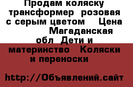 Продам коляску-трансформер, розовая с серым цветом. › Цена ­ 2 000 - Магаданская обл. Дети и материнство » Коляски и переноски   